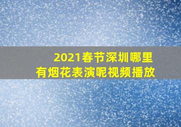 2021春节深圳哪里有烟花表演呢视频播放