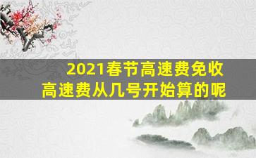 2021春节高速费免收高速费从几号开始算的呢