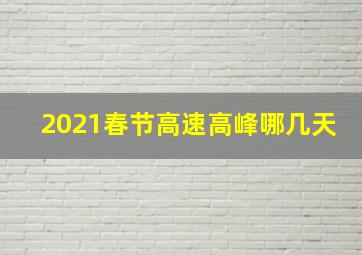 2021春节高速高峰哪几天