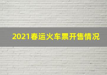 2021春运火车票开售情况