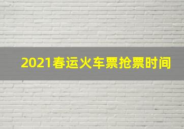 2021春运火车票抢票时间