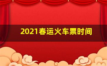 2021春运火车票时间