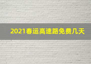 2021春运高速路免费几天