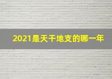 2021是天干地支的哪一年