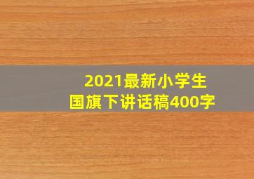 2021最新小学生国旗下讲话稿400字