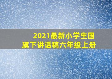 2021最新小学生国旗下讲话稿六年级上册