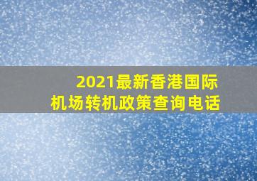 2021最新香港国际机场转机政策查询电话