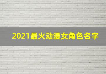 2021最火动漫女角色名字