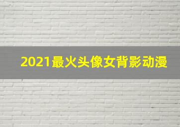 2021最火头像女背影动漫