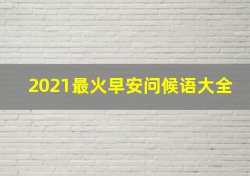 2021最火早安问候语大全