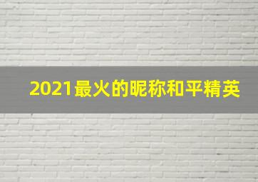 2021最火的昵称和平精英