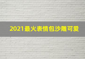 2021最火表情包沙雕可爱