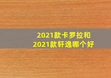 2021款卡罗拉和2021款轩逸哪个好