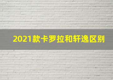 2021款卡罗拉和轩逸区别