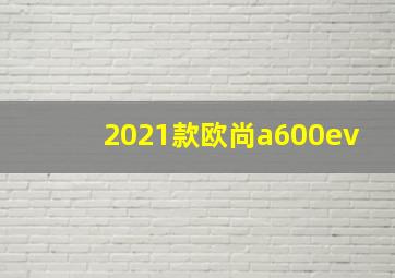 2021款欧尚a600ev