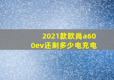 2021款欧尚a600ev还剩多少电充电