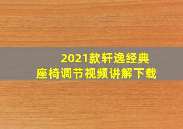 2021款轩逸经典座椅调节视频讲解下载