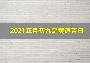 2021正月初九是黄道吉日