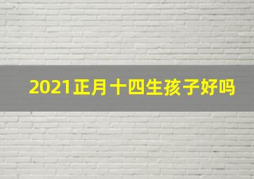 2021正月十四生孩子好吗