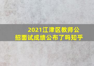 2021江津区教师公招面试成绩公布了吗知乎