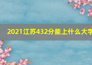 2021江苏432分能上什么大学