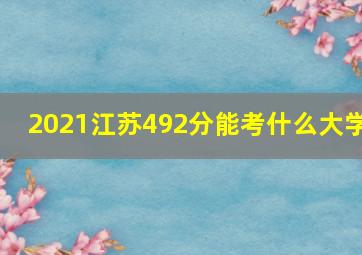 2021江苏492分能考什么大学