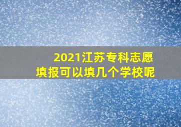 2021江苏专科志愿填报可以填几个学校呢