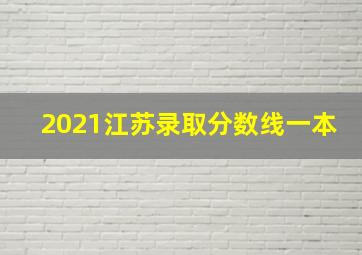 2021江苏录取分数线一本