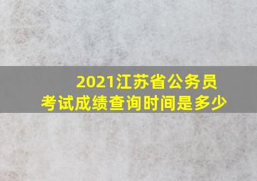 2021江苏省公务员考试成绩查询时间是多少