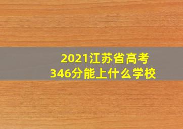 2021江苏省高考346分能上什么学校