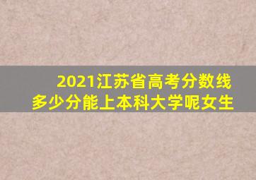 2021江苏省高考分数线多少分能上本科大学呢女生