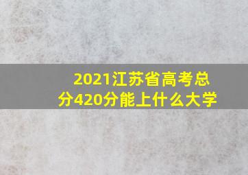 2021江苏省高考总分420分能上什么大学