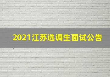 2021江苏选调生面试公告