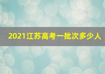 2021江苏高考一批次多少人