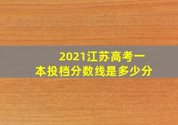 2021江苏高考一本投档分数线是多少分