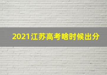 2021江苏高考啥时候出分