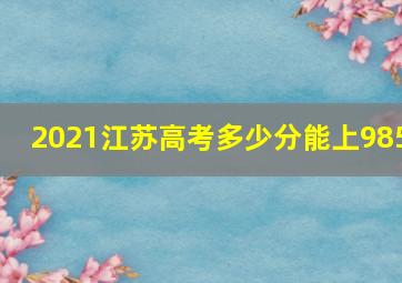 2021江苏高考多少分能上985