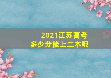 2021江苏高考多少分能上二本呢