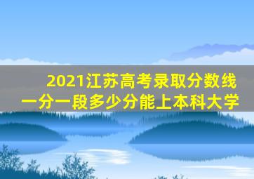 2021江苏高考录取分数线一分一段多少分能上本科大学