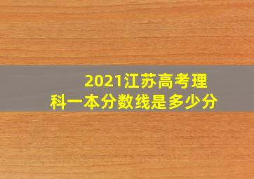 2021江苏高考理科一本分数线是多少分