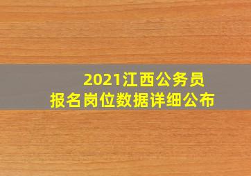 2021江西公务员报名岗位数据详细公布