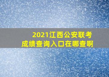 2021江西公安联考成绩查询入口在哪查啊