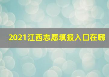 2021江西志愿填报入口在哪