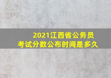 2021江西省公务员考试分数公布时间是多久