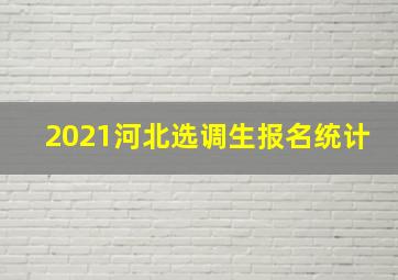 2021河北选调生报名统计