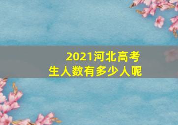 2021河北高考生人数有多少人呢