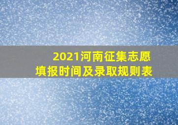 2021河南征集志愿填报时间及录取规则表