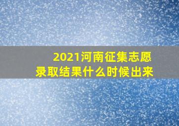 2021河南征集志愿录取结果什么时候出来