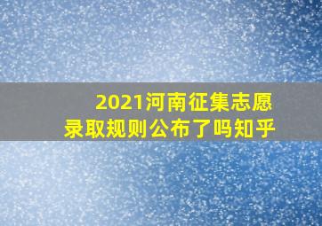 2021河南征集志愿录取规则公布了吗知乎