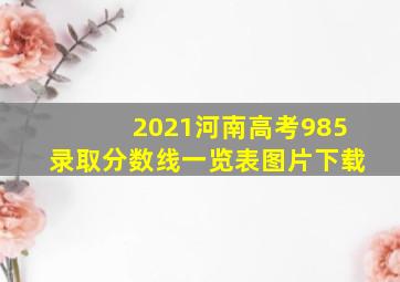 2021河南高考985录取分数线一览表图片下载